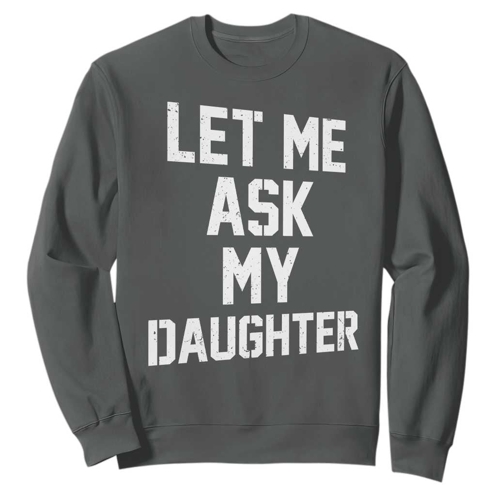 Let Me Ask My Daughter Sweatshirt Funny Dad Girl Gift Fathers Day TS11 Dark Heather Print Your Wear