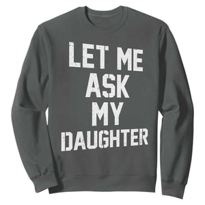 Let Me Ask My Daughter Sweatshirt Funny Dad Girl Gift Fathers Day TS11 Dark Heather Print Your Wear
