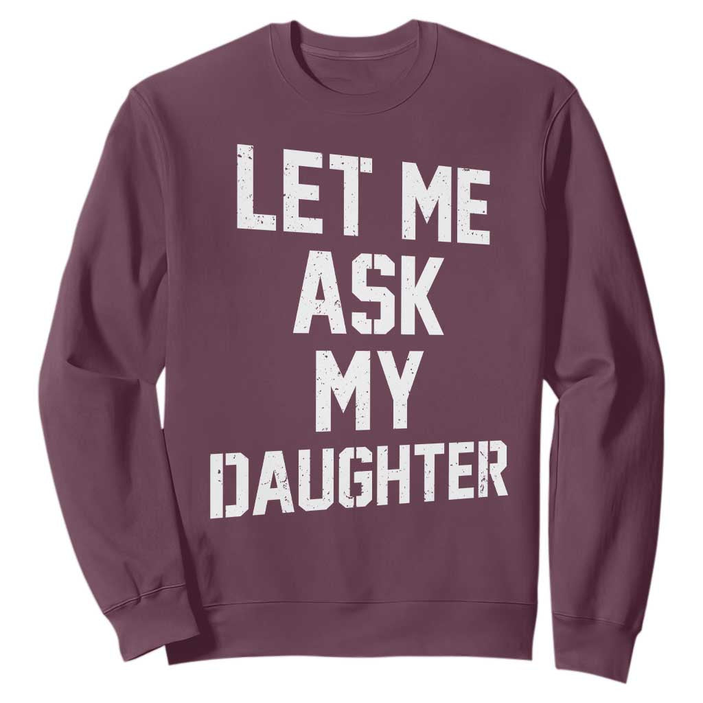 Let Me Ask My Daughter Sweatshirt Funny Dad Girl Gift Fathers Day TS11 Maroon Print Your Wear