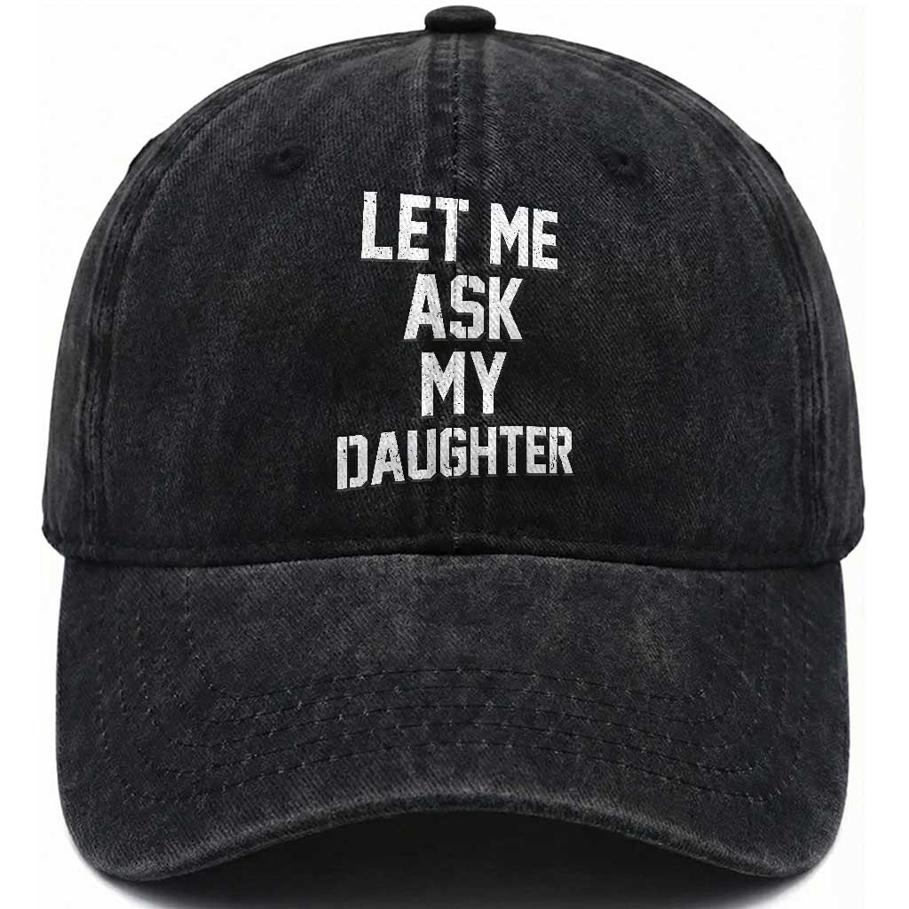 Let Me Ask My Daughter Washed Cotton Baseball Cap Funny Dad Girl Gift Fathers Day TS11 Print Your Wear