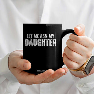 Let Me Ask My Daughter Coffee Mug Funny Dad Gift Father's Day TS11 Print Your Wear