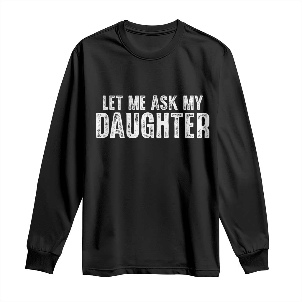 Let Me Ask My Daughter Long Sleeve Shirt Funny Dad Gift Father's Day TS11 Black Print Your Wear