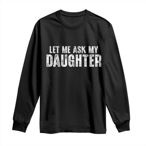 Let Me Ask My Daughter Long Sleeve Shirt Funny Dad Gift Father's Day TS11 Black Print Your Wear