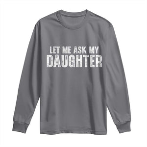 Let Me Ask My Daughter Long Sleeve Shirt Funny Dad Gift Father's Day TS11 Charcoal Print Your Wear