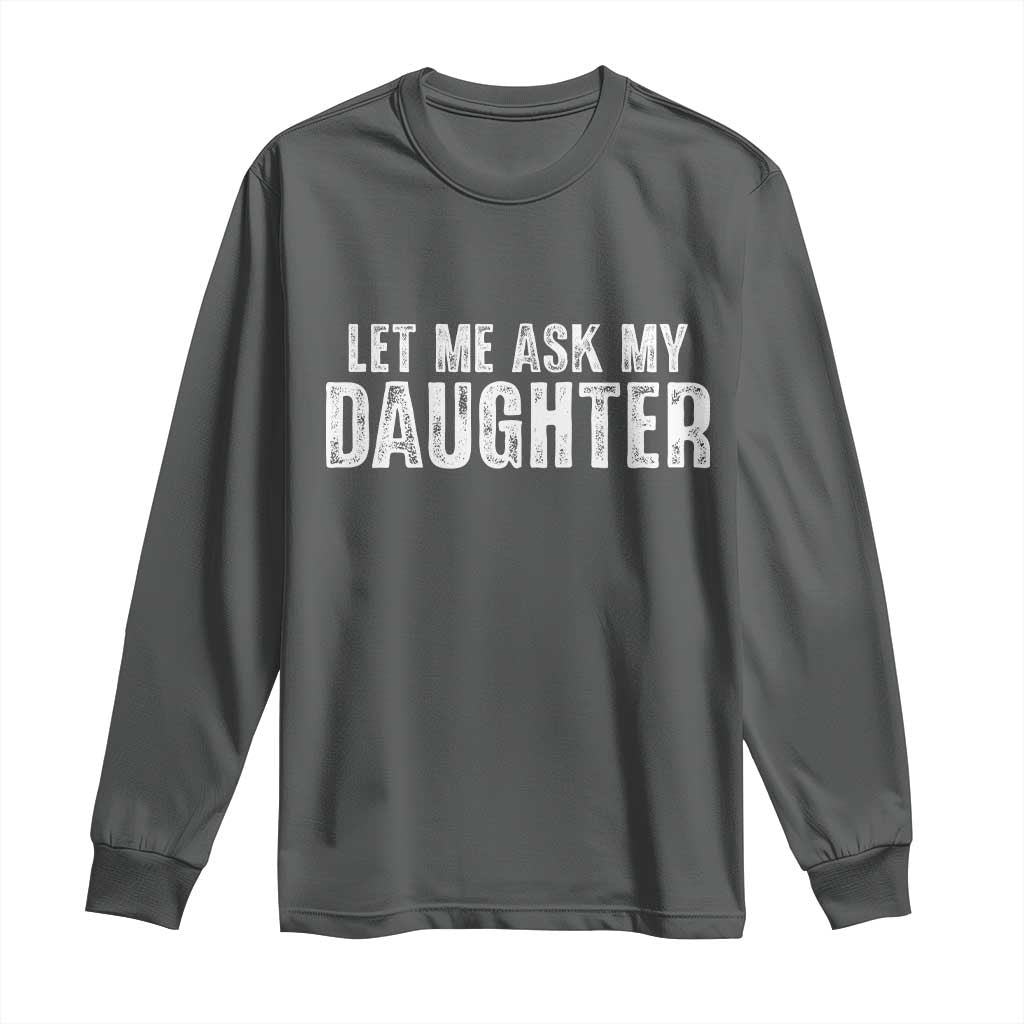 Let Me Ask My Daughter Long Sleeve Shirt Funny Dad Gift Father's Day TS11 Dark Heather Print Your Wear