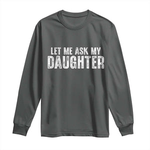 Let Me Ask My Daughter Long Sleeve Shirt Funny Dad Gift Father's Day TS11 Dark Heather Print Your Wear