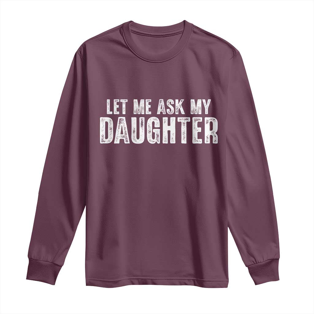 Let Me Ask My Daughter Long Sleeve Shirt Funny Dad Gift Father's Day TS11 Maroon Print Your Wear