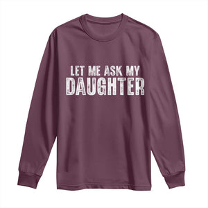 Let Me Ask My Daughter Long Sleeve Shirt Funny Dad Gift Father's Day TS11 Maroon Print Your Wear