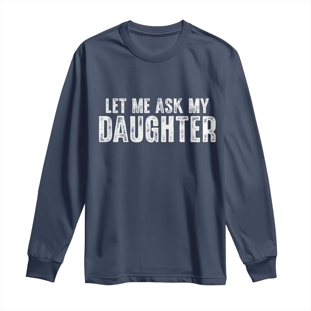 Let Me Ask My Daughter Long Sleeve Shirt Funny Dad Gift Father's Day TS11 Navy Print Your Wear