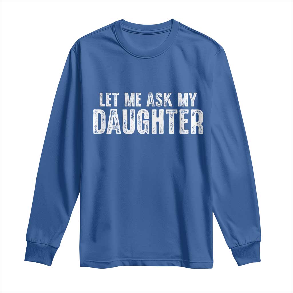 Let Me Ask My Daughter Long Sleeve Shirt Funny Dad Gift Father's Day TS11 Royal Blue Print Your Wear