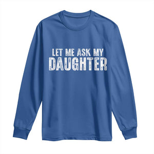 Let Me Ask My Daughter Long Sleeve Shirt Funny Dad Gift Father's Day TS11 Royal Blue Print Your Wear