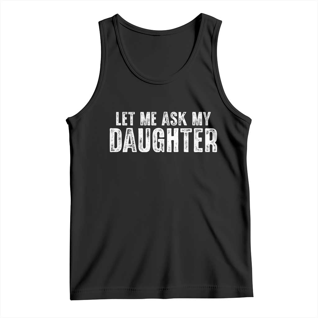 Let Me Ask My Daughter Tank Top Funny Dad Gift Father's Day TS11 Black Print Your Wear