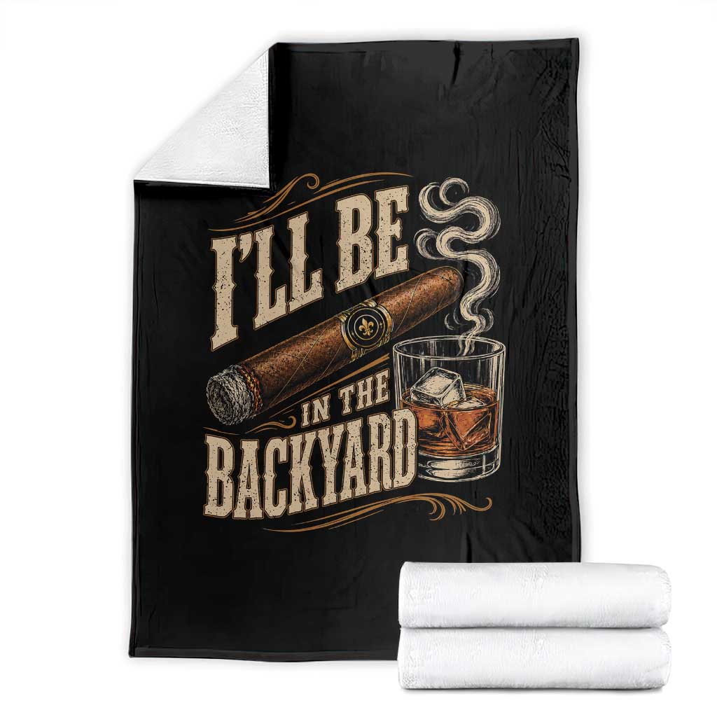 I'll Be In The Backyard Funny Bourbon Cigar Lover Throw Blanket TS11 Black Print Your Wear