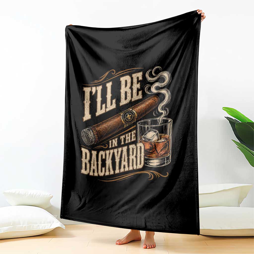 I'll Be In The Backyard Funny Bourbon Cigar Lover Throw Blanket TS11 Print Your Wear