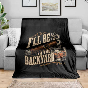 I'll Be In The Backyard Funny Bourbon Cigar Lover Throw Blanket TS11 Print Your Wear