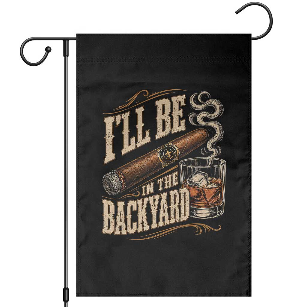 I'll Be In The Backyard Funny Bourbon Cigar Lover Garden Flag TS11 Black Print Your Wear