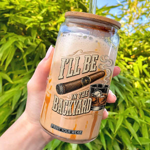 I'll Be In The Backyard Funny Bourbon Cigar Lover Glass Can TS11 Black Print Your Wear