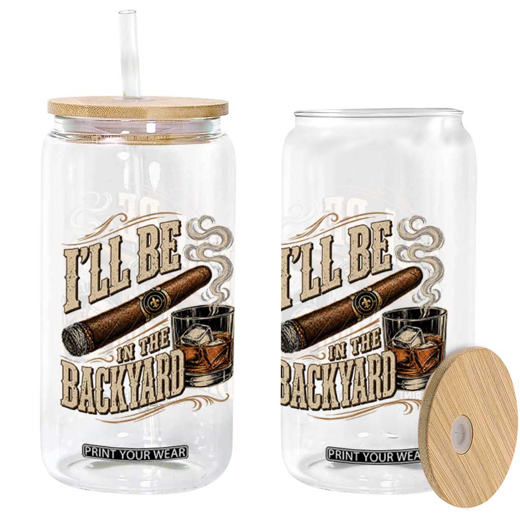 I'll Be In The Backyard Funny Bourbon Cigar Lover Glass Can TS11 Print Your Wear