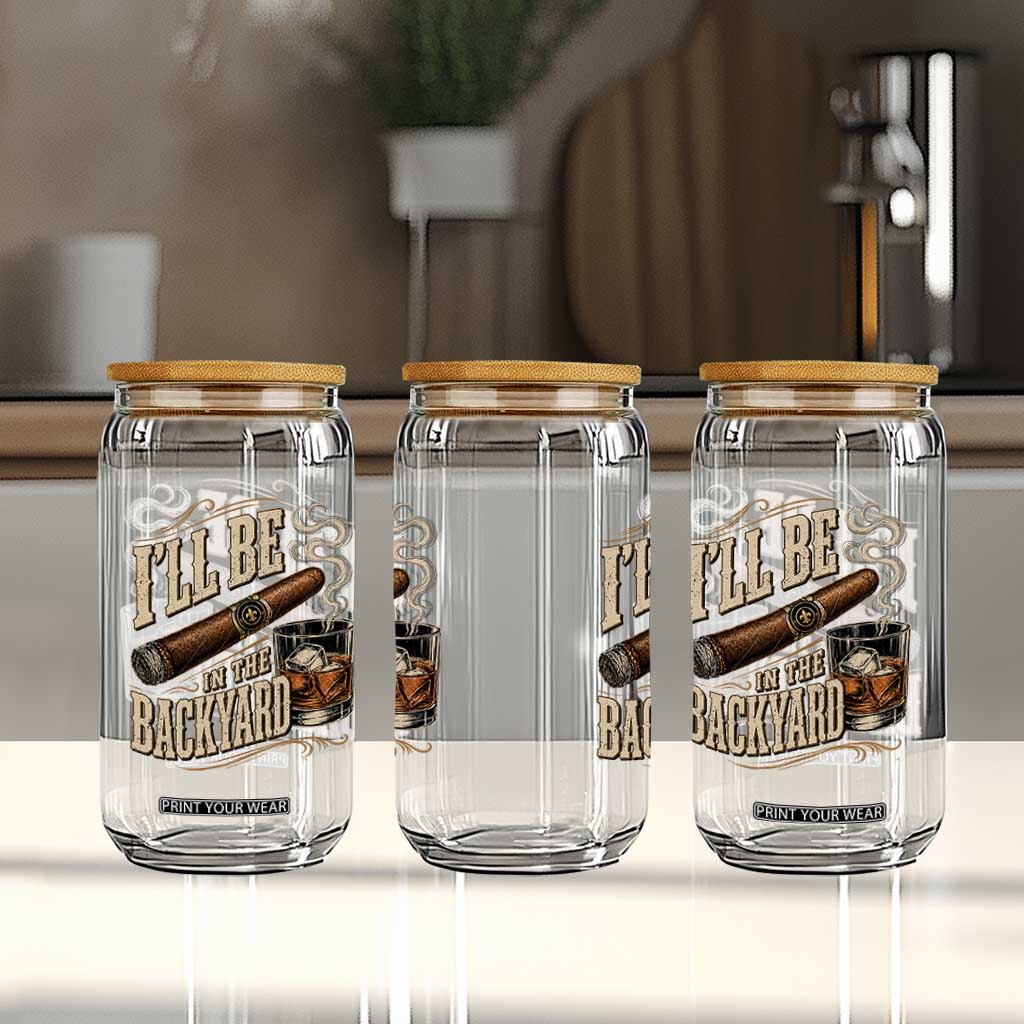 I'll Be In The Backyard Funny Bourbon Cigar Lover Glass Can TS11 Print Your Wear