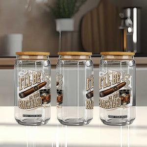 I'll Be In The Backyard Funny Bourbon Cigar Lover Glass Can TS11 Print Your Wear