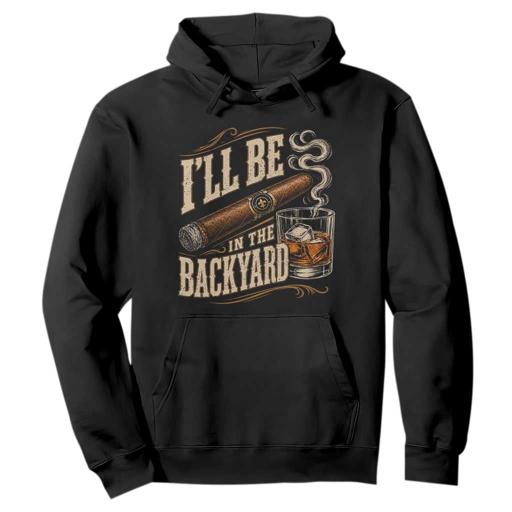 I'll Be In The Backyard Funny Bourbon Cigar Lover Hoodie TS11 Black Print Your Wear