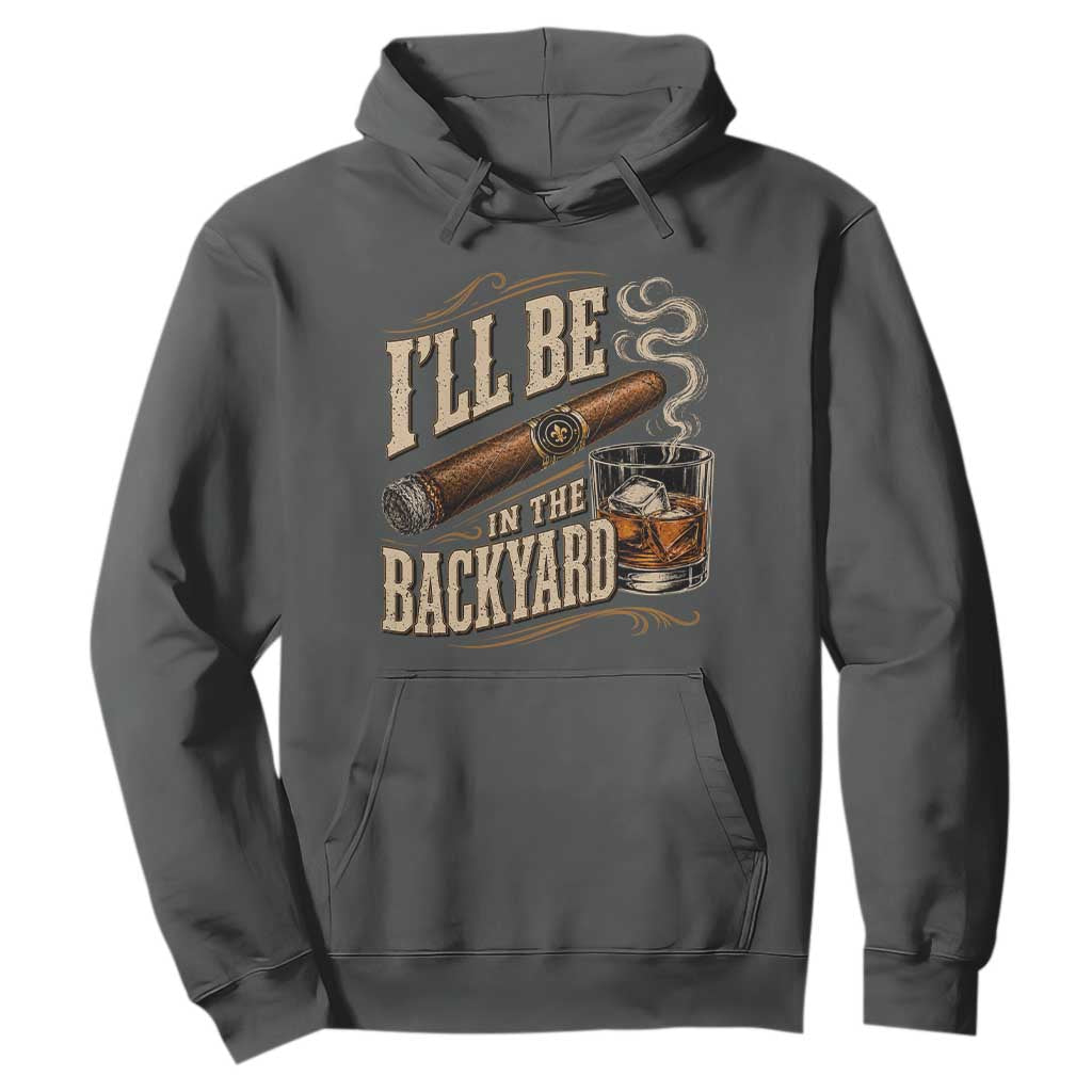I'll Be In The Backyard Funny Bourbon Cigar Lover Hoodie TS11 Dark Heather Print Your Wear