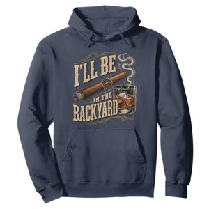 I'll Be In The Backyard Funny Bourbon Cigar Lover Hoodie TS11 Navy Print Your Wear