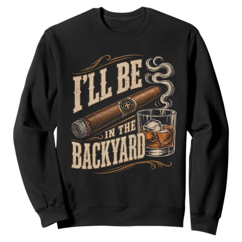 I'll Be In The Backyard Funny Bourbon Cigar Lover Sweatshirt TS11 Black Print Your Wear