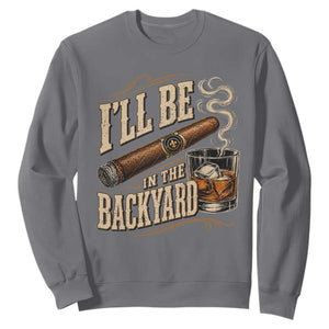 I'll Be In The Backyard Funny Bourbon Cigar Lover Sweatshirt TS11 Charcoal Print Your Wear