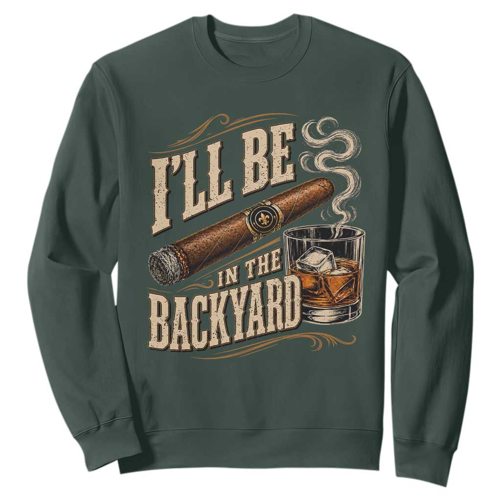 I'll Be In The Backyard Funny Bourbon Cigar Lover Sweatshirt TS11 Dark Forest Green Print Your Wear
