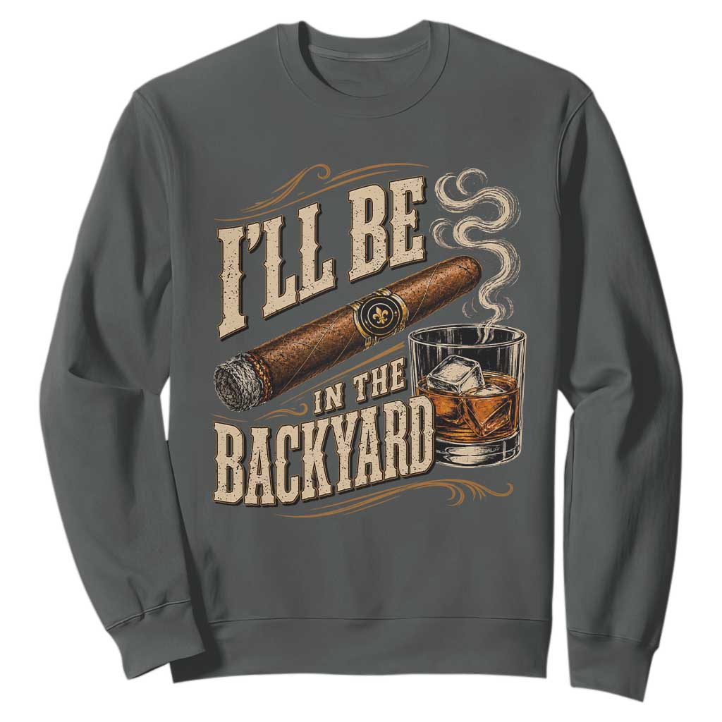 I'll Be In The Backyard Funny Bourbon Cigar Lover Sweatshirt TS11 Dark Heather Print Your Wear