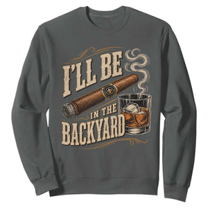 I'll Be In The Backyard Funny Bourbon Cigar Lover Sweatshirt TS11 Dark Heather Print Your Wear