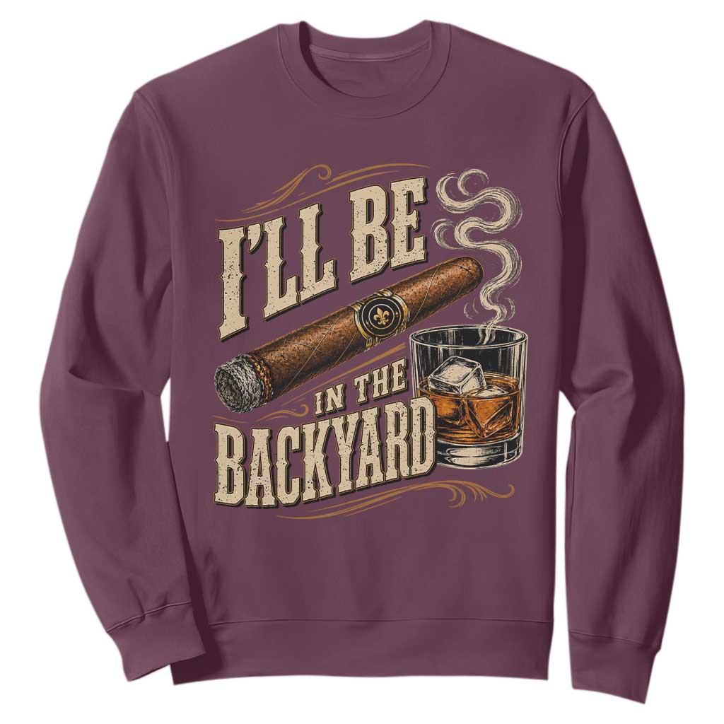 I'll Be In The Backyard Funny Bourbon Cigar Lover Sweatshirt TS11 Maroon Print Your Wear