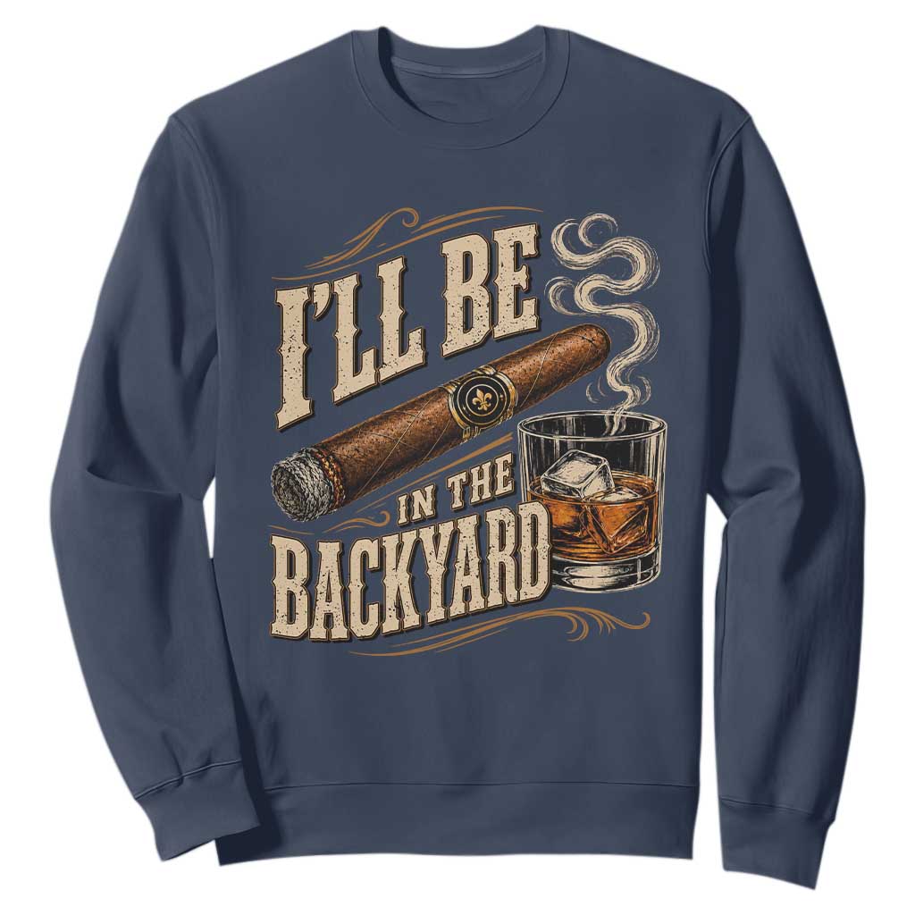I'll Be In The Backyard Funny Bourbon Cigar Lover Sweatshirt TS11 Navy Print Your Wear