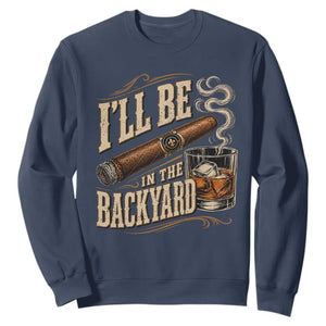 I'll Be In The Backyard Funny Bourbon Cigar Lover Sweatshirt TS11 Navy Print Your Wear