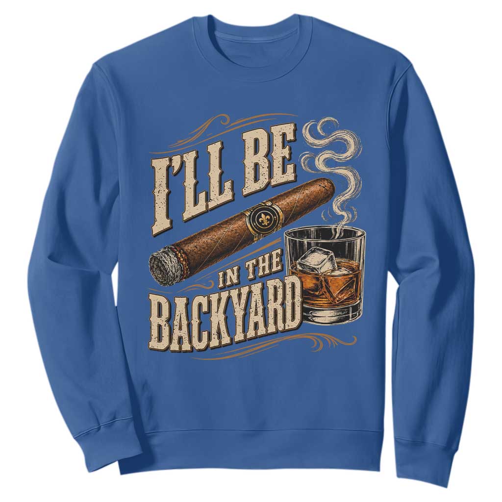 I'll Be In The Backyard Funny Bourbon Cigar Lover Sweatshirt TS11 Royal Blue Print Your Wear
