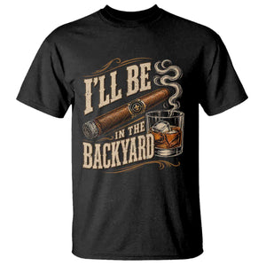 I'll Be In The Backyard Funny Bourbon Cigar Lover T Shirt TS11 Black Print Your Wear