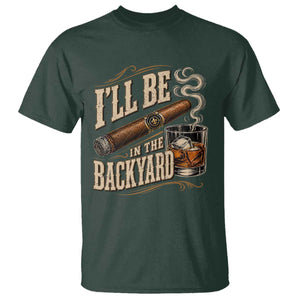 I'll Be In The Backyard Funny Bourbon Cigar Lover T Shirt TS11 Dark Forest Green Print Your Wear