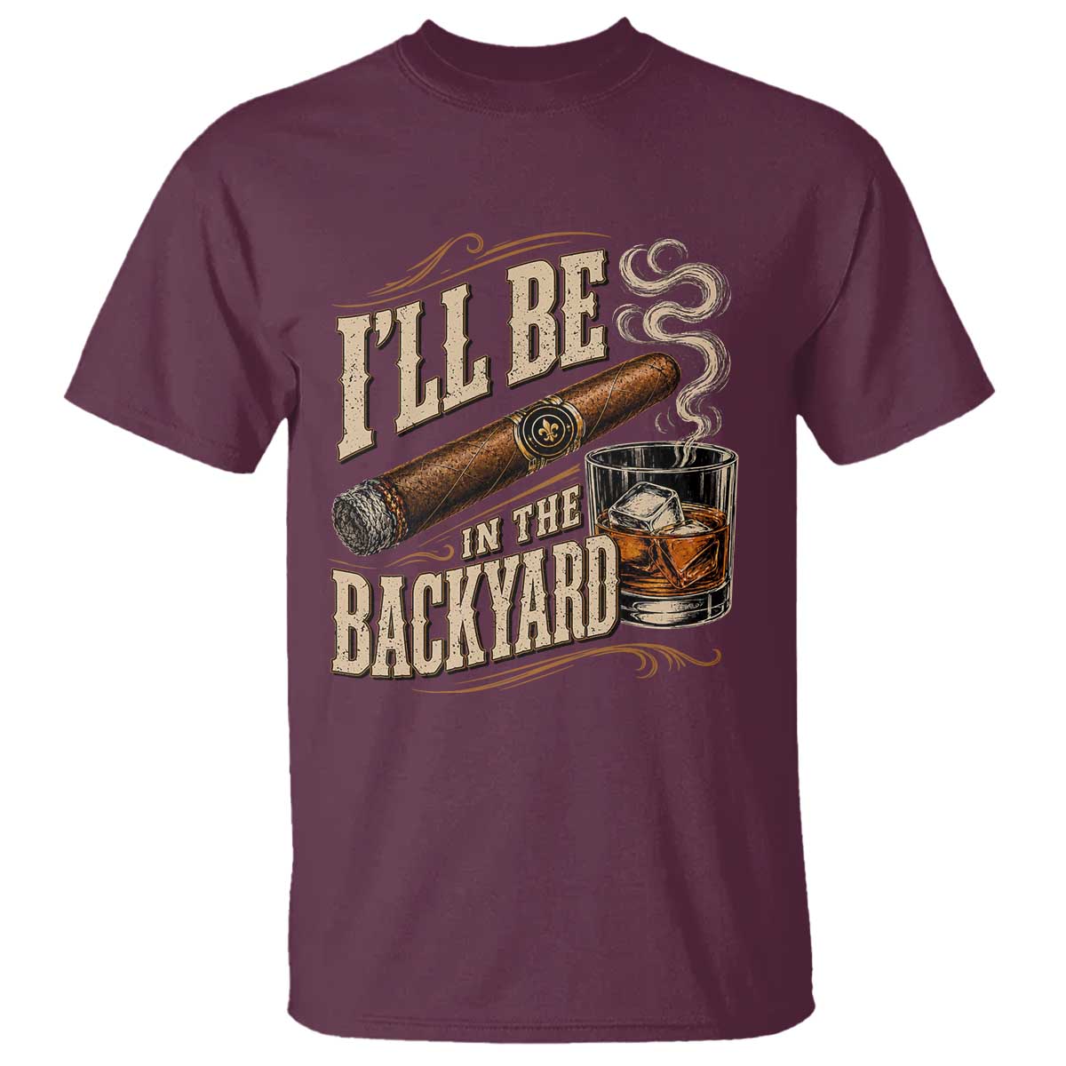 I'll Be In The Backyard Funny Bourbon Cigar Lover T Shirt TS11 Maroon Print Your Wear