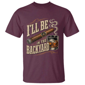 I'll Be In The Backyard Funny Bourbon Cigar Lover T Shirt TS11 Maroon Print Your Wear