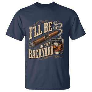 I'll Be In The Backyard Funny Bourbon Cigar Lover T Shirt TS11 Navy Print Your Wear