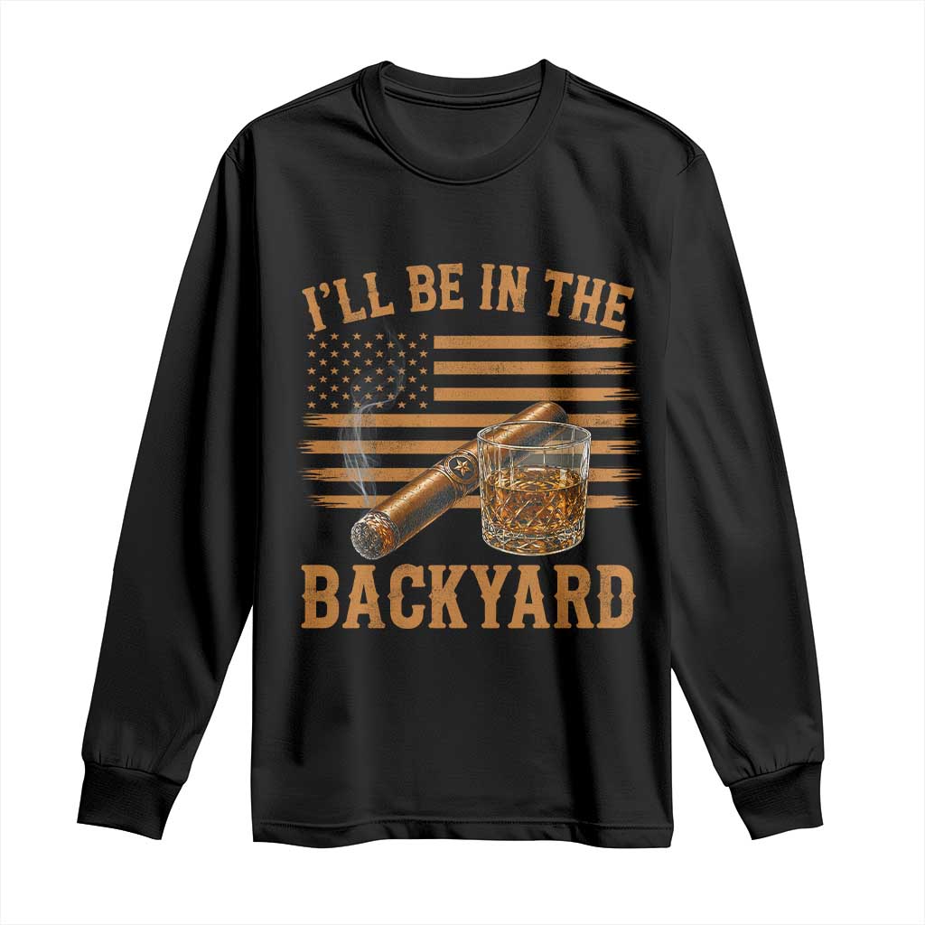 I Will Be In The Backyard Long Sleeve Shirt Funny Bourbon Cigar Lover USA Flag TS11 Black Print Your Wear