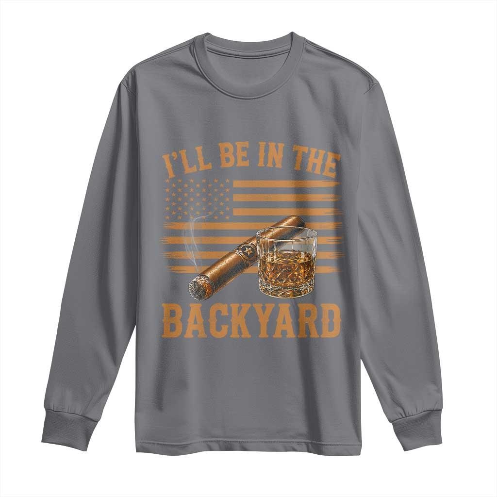 I Will Be In The Backyard Long Sleeve Shirt Funny Bourbon Cigar Lover USA Flag TS11 Charcoal Print Your Wear