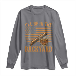 I Will Be In The Backyard Long Sleeve Shirt Funny Bourbon Cigar Lover USA Flag TS11 Charcoal Print Your Wear