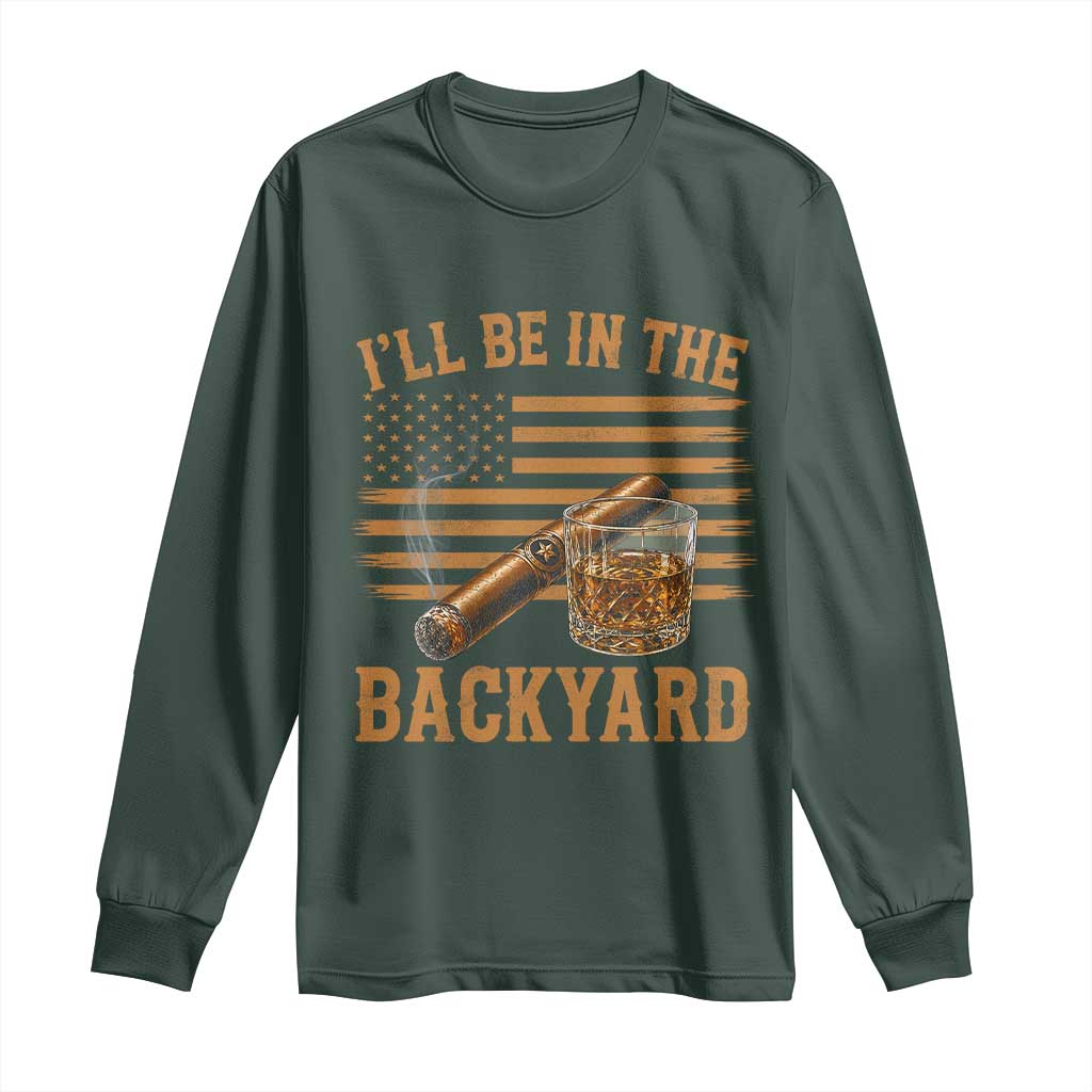 I Will Be In The Backyard Long Sleeve Shirt Funny Bourbon Cigar Lover USA Flag TS11 Dark Forest Green Print Your Wear