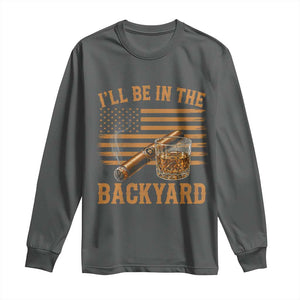 I Will Be In The Backyard Long Sleeve Shirt Funny Bourbon Cigar Lover USA Flag TS11 Dark Heather Print Your Wear