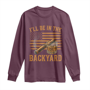 I Will Be In The Backyard Long Sleeve Shirt Funny Bourbon Cigar Lover USA Flag TS11 Maroon Print Your Wear