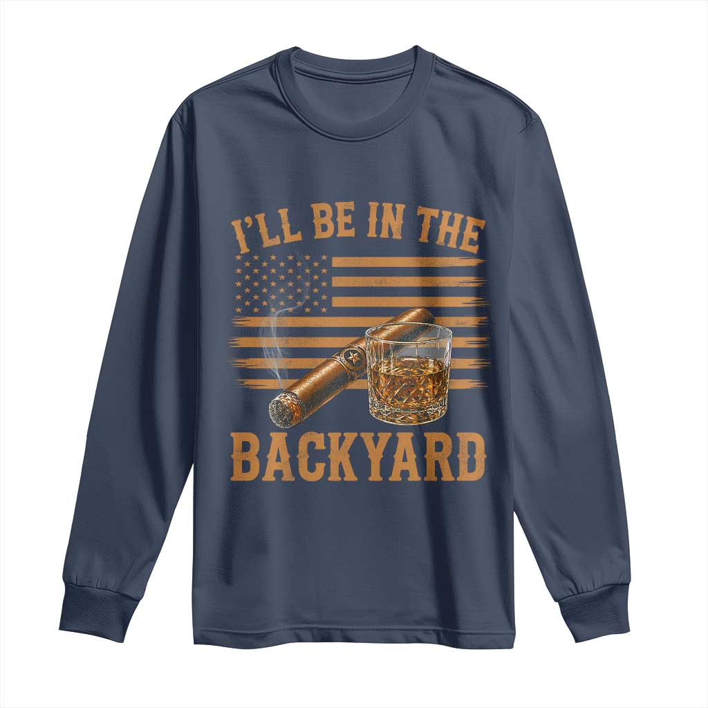 I Will Be In The Backyard Long Sleeve Shirt Funny Bourbon Cigar Lover USA Flag TS11 Navy Print Your Wear