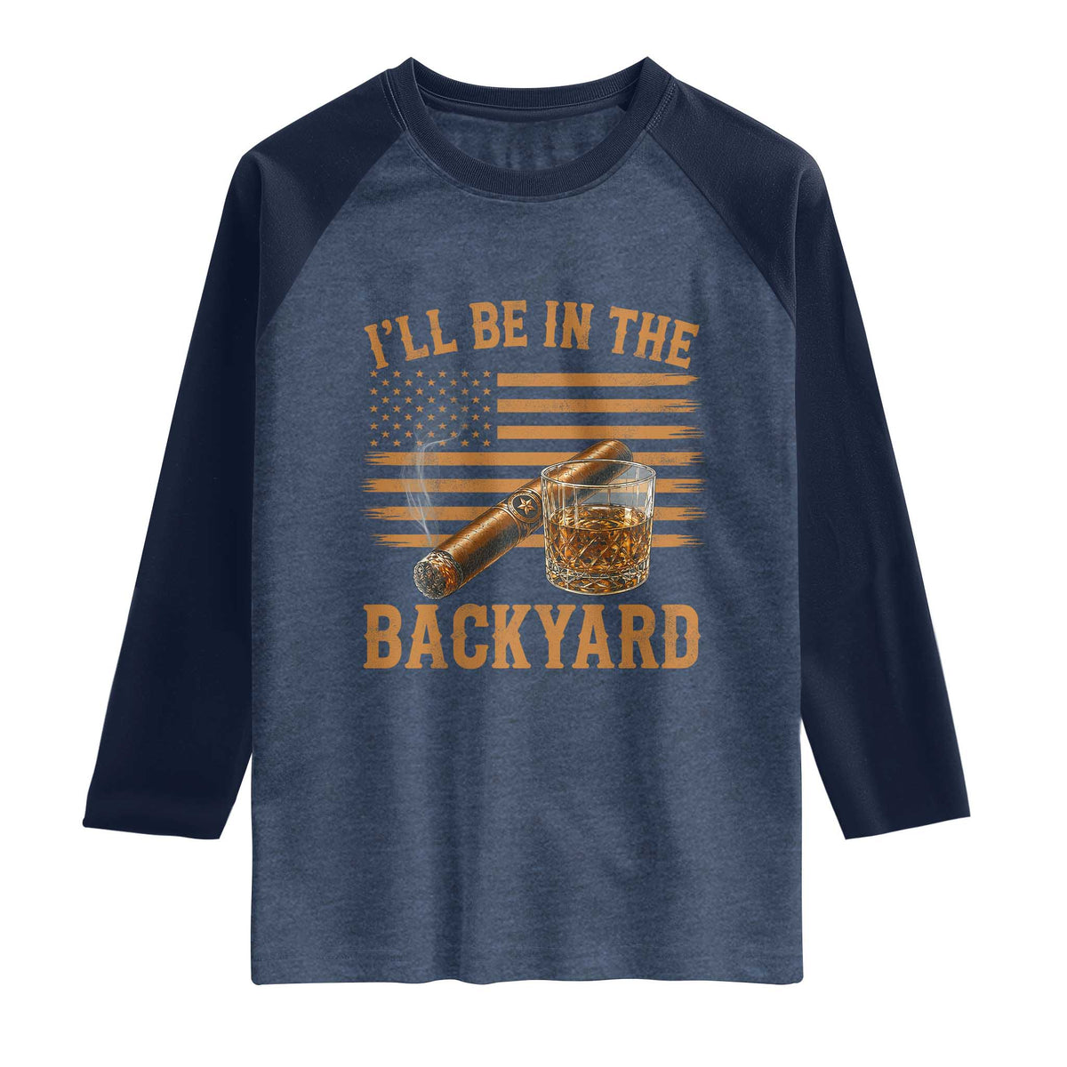 I Will Be In The Backyard Raglan Shirt Funny Bourbon Cigar Lover USA Flag TS11 Heather Denim Navy Print Your Wear