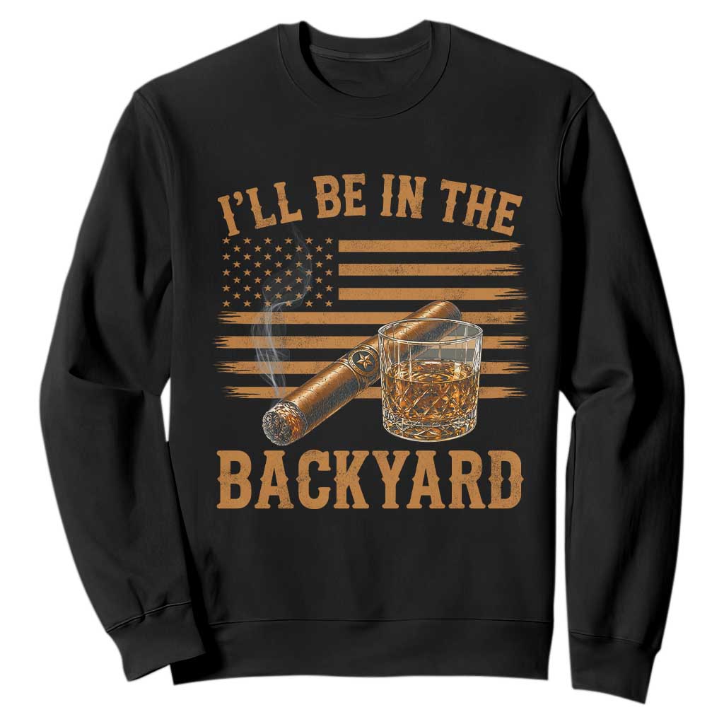 I Will Be In The Backyard Sweatshirt Funny Bourbon Cigar Lover USA Flag TS11 Black Print Your Wear
